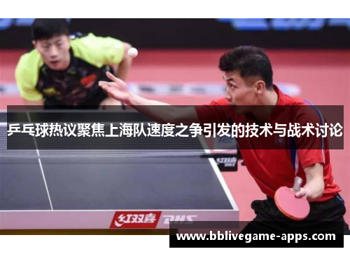 乒乓球热议聚焦上海队速度之争引发的技术与战术讨论
