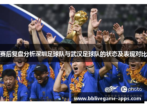 赛后复盘分析深圳足球队与武汉足球队的状态及表现对比
