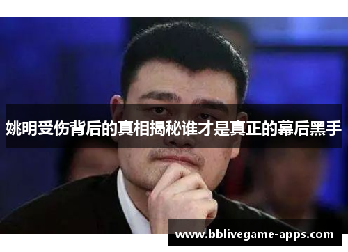 姚明受伤背后的真相揭秘谁才是真正的幕后黑手