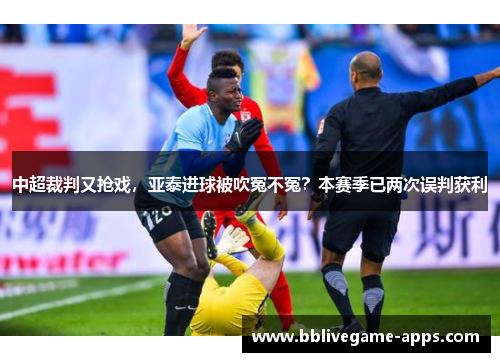 中超裁判又抢戏，亚泰进球被吹冤不冤？本赛季已两次误判获利