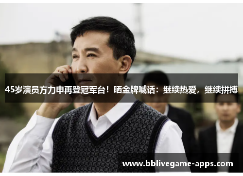 45岁演员方力申再登冠军台！晒金牌喊话：继续热爱，继续拼搏