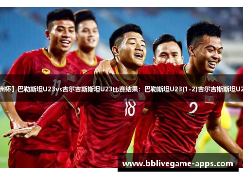 【U23亚洲杯】巴勒斯坦U23vs吉尔吉斯斯坦U23比赛结果：巴勒斯坦U23(1-2)吉尔吉斯斯坦U23比分战报