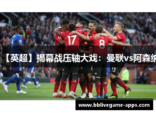【英超】揭幕战压轴大戏：曼联vs阿森纳